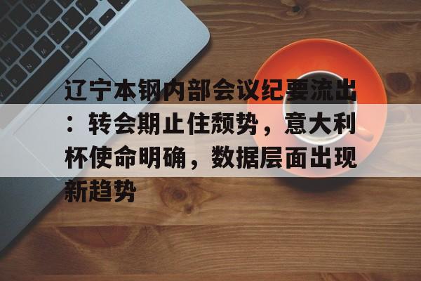 爱游戏中国体育辽宁本钢内部会议纪要流出：转会期止住颓势，意大利杯使命明确，数据层面出现新趋势的简单介绍